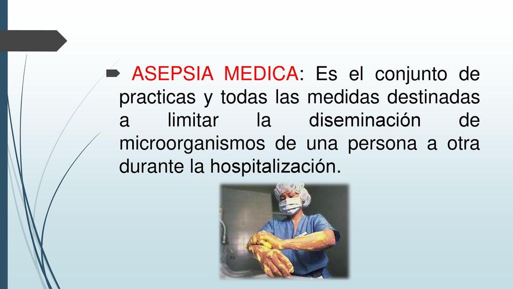ASEPSIA MEDICA: Es el conjunto de practicas y todas las medidas destinadas a limitar la diseminación de microorganismos de una persona a otra durante la hospitalización.