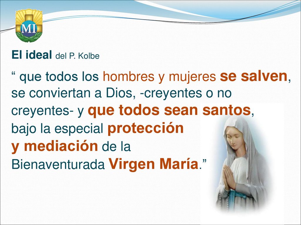 El ideal del P. Kolbe que todos los hombres y mujeres se salven, se conviertan a Dios, -creyentes o no creyentes- y que todos sean santos,