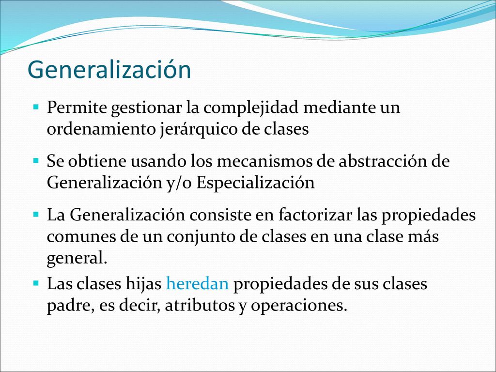 Generalización Permite gestionar la complejidad mediante un ordenamiento jerárquico de clases.