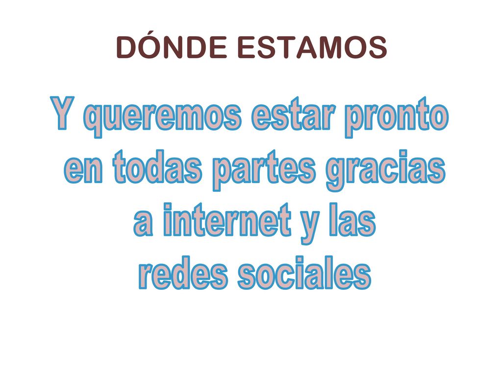 DÓNDE ESTAMOS Y queremos estar pronto en todas partes gracias