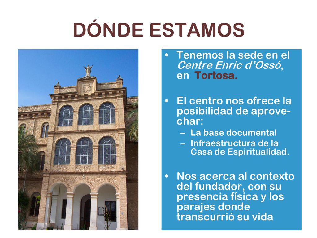 DÓNDE ESTAMOS Tenemos la sede en el Centre Enric d’Ossó, en Tortosa.