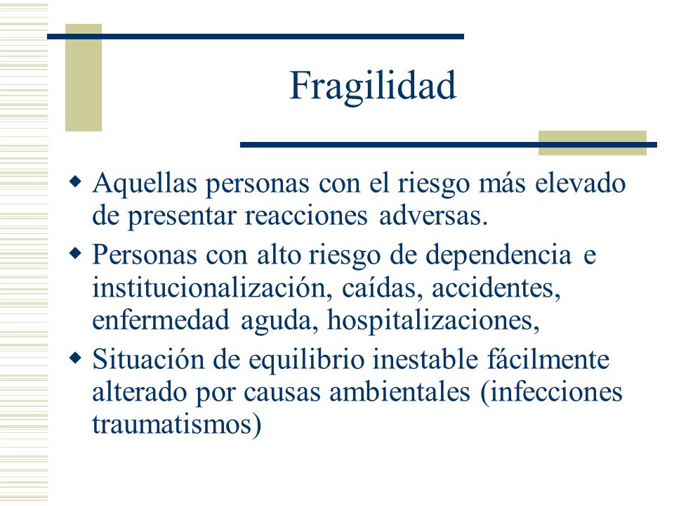 Fragilidad Aquellas personas con el riesgo más elevado de presentar reacciones adversas.