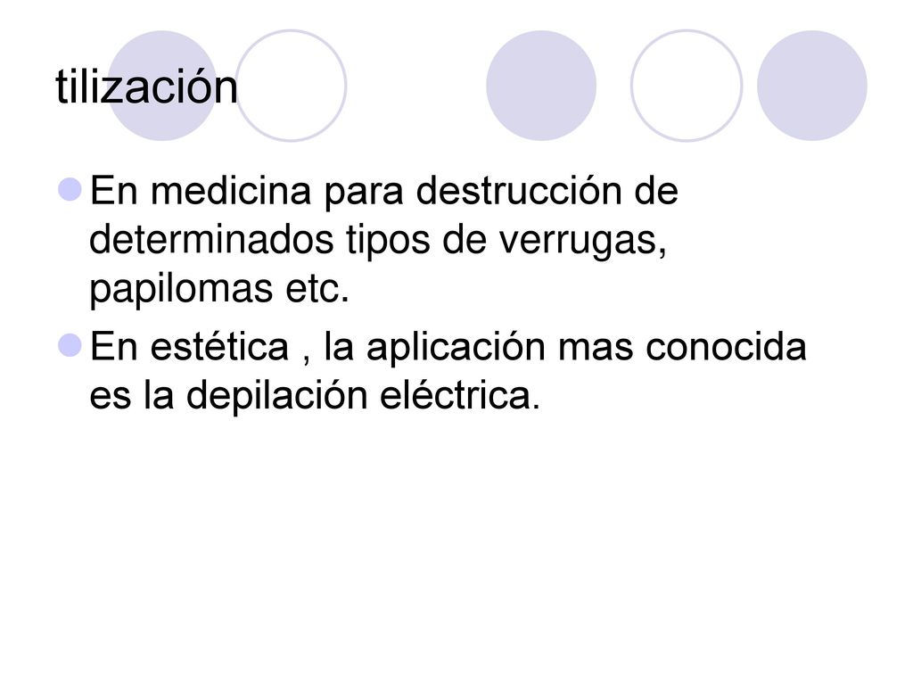 tilización En medicina para destrucción de determinados tipos de verrugas, papilomas etc.