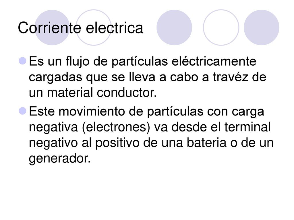 Corriente electrica Es un flujo de partículas eléctricamente cargadas que se lleva a cabo a travéz de un material conductor.