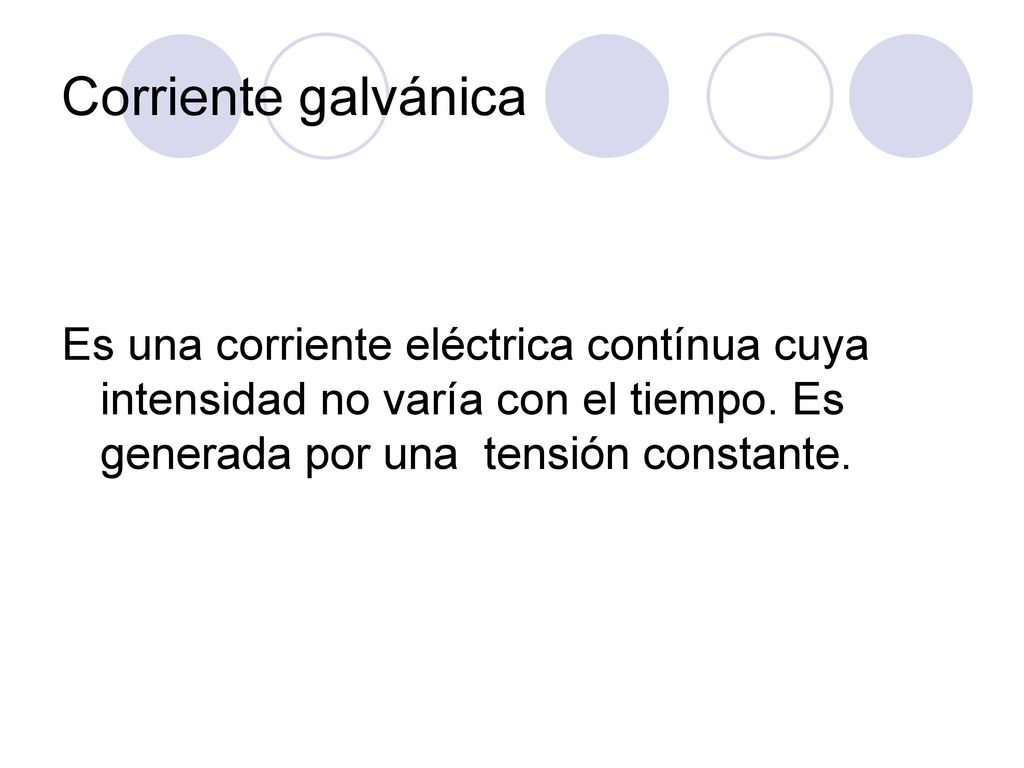 Corriente galvánica Es una corriente eléctrica contínua cuya intensidad no varía con el tiempo.
