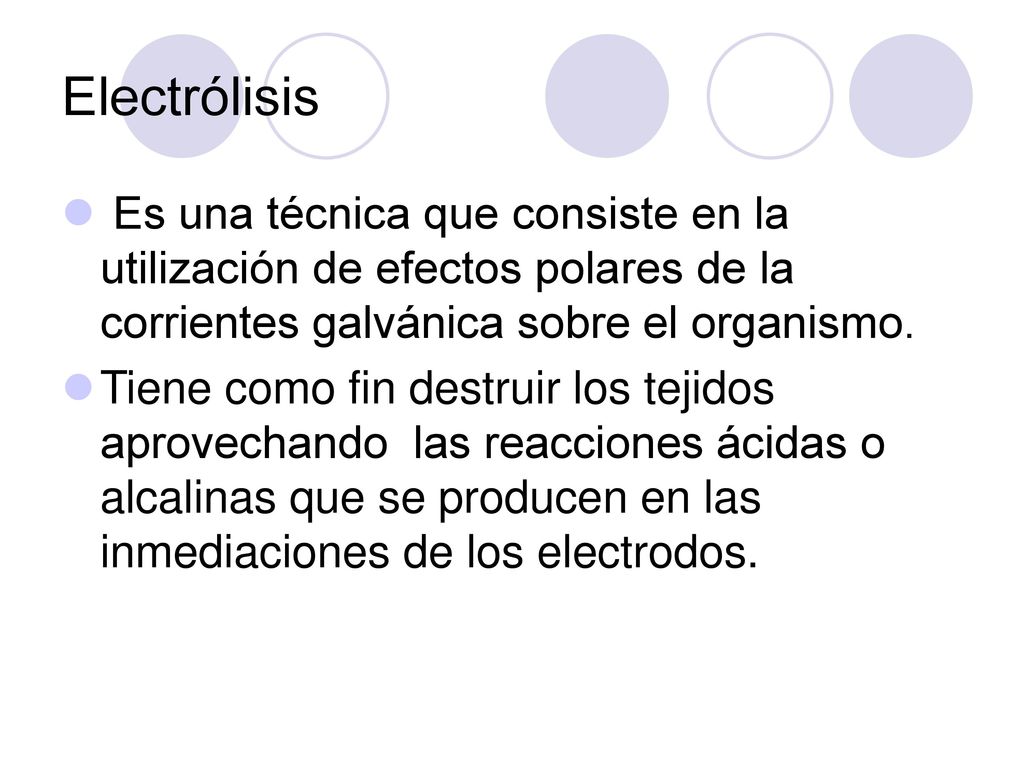 Electrólisis Es una técnica que consiste en la utilización de efectos polares de la corrientes galvánica sobre el organismo.