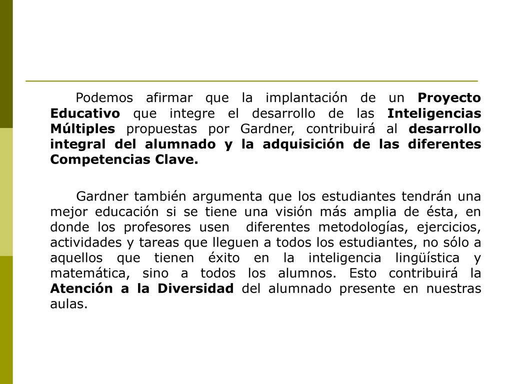 Podemos afirmar que la implantación de un Proyecto Educativo que integre el desarrollo de las Inteligencias Múltiples propuestas por Gardner, contribuirá al desarrollo integral del alumnado y la adquisición de las diferentes Competencias Clave.