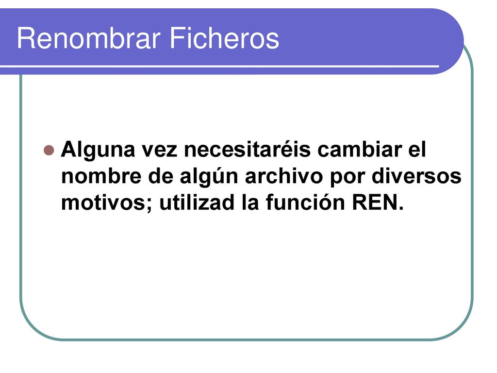 Renombrar Ficheros Alguna vez necesitaréis cambiar el nombre de algún archivo por diversos motivos; utilizad la función REN.