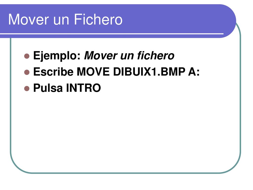 Mover un Fichero Ejemplo: Mover un fichero Escribe MOVE DIBUIX1.BMP A: