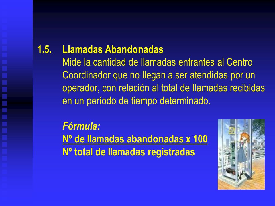 1.5. Llamadas Abandonadas Mide la cantidad de llamadas entrantes al Centro Coordinador que no llegan a ser atendidas por un operador, con relación al total de llamadas recibidas en un período de tiempo determinado.