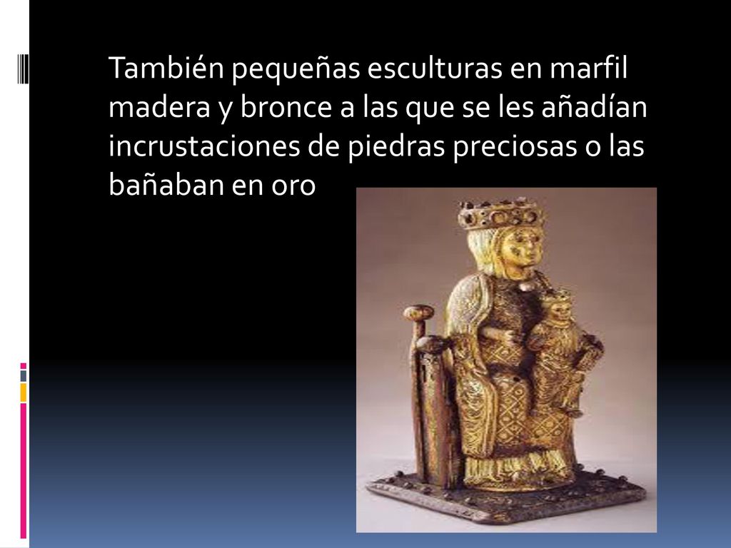 También pequeñas esculturas en marfil madera y bronce a las que se les añadían incrustaciones de piedras preciosas o las bañaban en oro