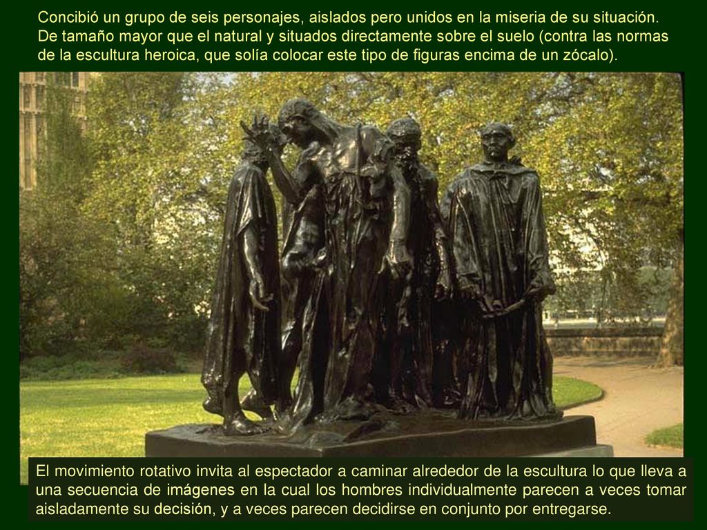 Concibió un grupo de seis personajes, aislados pero unidos en la miseria de su situación. De tamaño mayor que el natural y situados directamente sobre el suelo (contra las normas de la escultura heroica, que solía colocar este tipo de figuras encima de un zócalo).