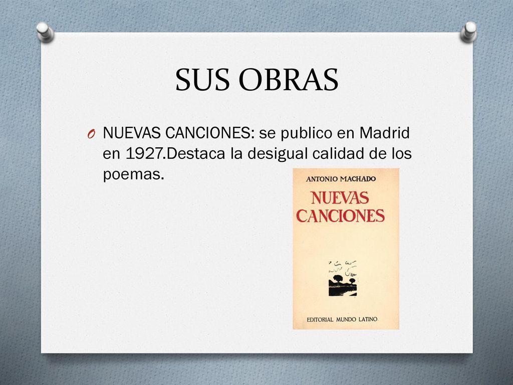 SUS OBRAS NUEVAS CANCIONES: se publico en Madrid en 1927.Destaca la desigual calidad de los poemas.