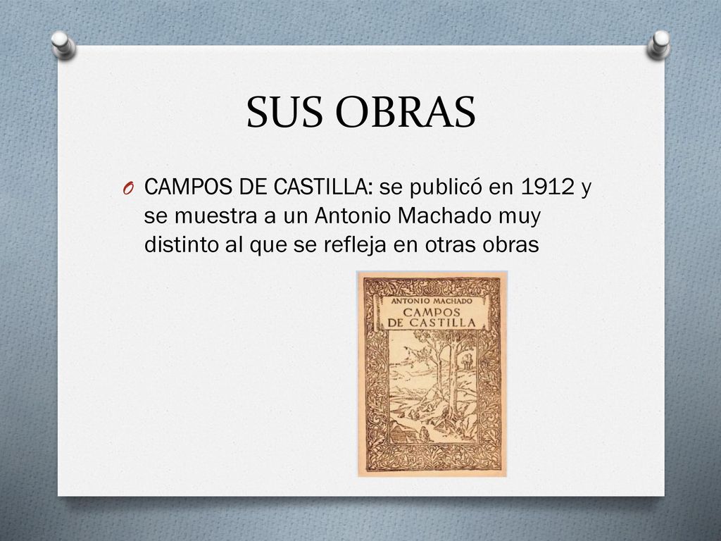 SUS OBRAS CAMPOS DE CASTILLA: se publicó en 1912 y se muestra a un Antonio Machado muy distinto al que se refleja en otras obras.