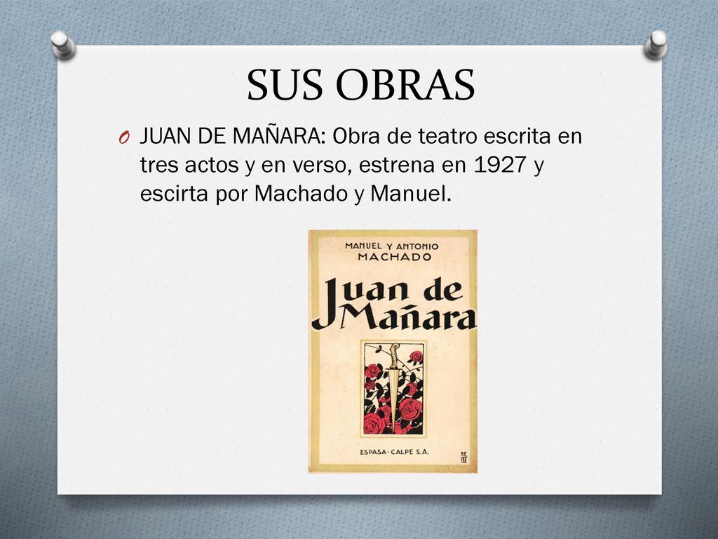 SUS OBRAS JUAN DE MAÑARA: Obra de teatro escrita en tres actos y en verso, estrena en 1927 y escirta por Machado y Manuel.