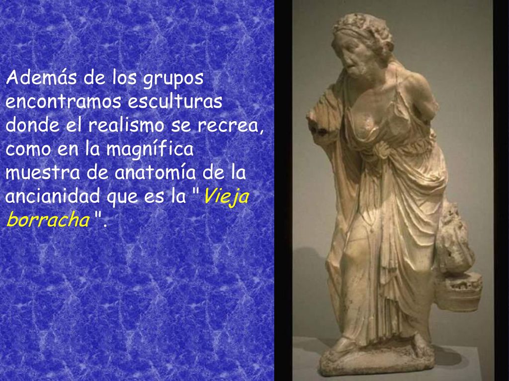 Además de los grupos encontramos esculturas donde el realismo se recrea, como en la magnífica muestra de anatomía de la ancianidad que es la Vieja borracha .