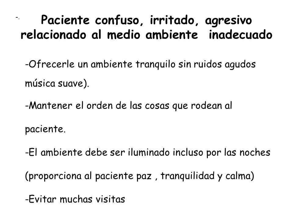 -. Paciente confuso, irritado, agresivo relacionado al medio ambiente inadecuado. -Ofrecerle un ambiente tranquilo sin ruidos agudos música suave).