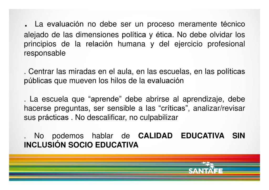 . La evaluación no debe ser un proceso meramente técnico alejado de las dimensiones política y ética. No debe olvidar los principios de la relación humana y del ejercicio profesional responsable
