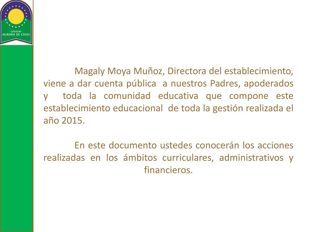 Magaly Moya Muñoz, Directora del establecimiento, viene a dar cuenta pública a nuestros Padres, apoderados y toda la comunidad educativa que compone este establecimiento educacional de toda la gestión realizada el año 2015.