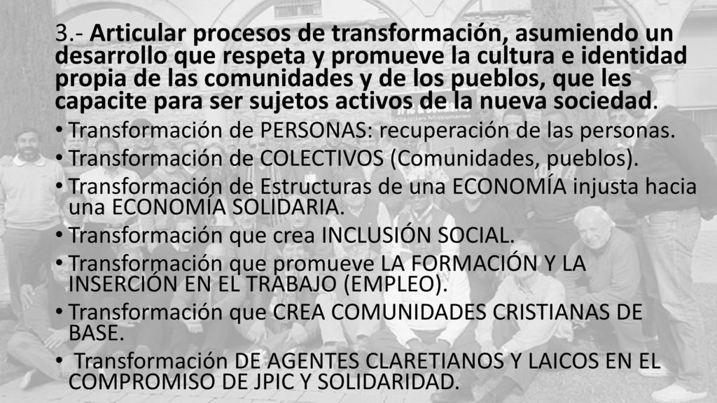 3.- Articular procesos de transformación, asumiendo un desarrollo que respeta y promueve la cultura e identidad propia de las comunidades y de los pueblos, que les capacite para ser sujetos activos de la nueva sociedad.