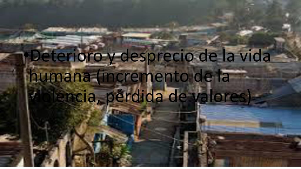 Deterioro y desprecio de la vida humana (incremento de la violencia, pérdida de valores)