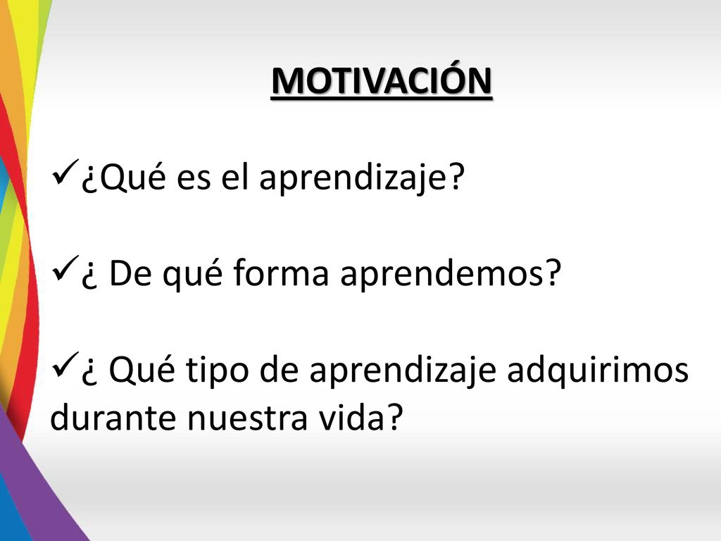MOTIVACIÓN ¿Qué es el aprendizaje. ¿ De qué forma aprendemos.