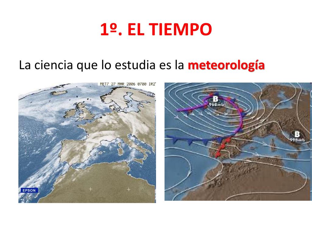 1º. EL TIEMPO La ciencia que lo estudia es la meteorología