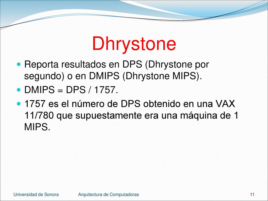 Dhrystone Reporta resultados en DPS (Dhrystone por segundo) o en DMIPS (Dhrystone MIPS). DMIPS = DPS /