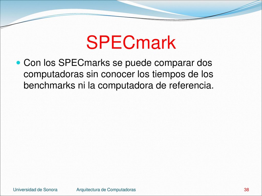 SPECmark Con los SPECmarks se puede comparar dos computadoras sin conocer los tiempos de los benchmarks ni la computadora de referencia.