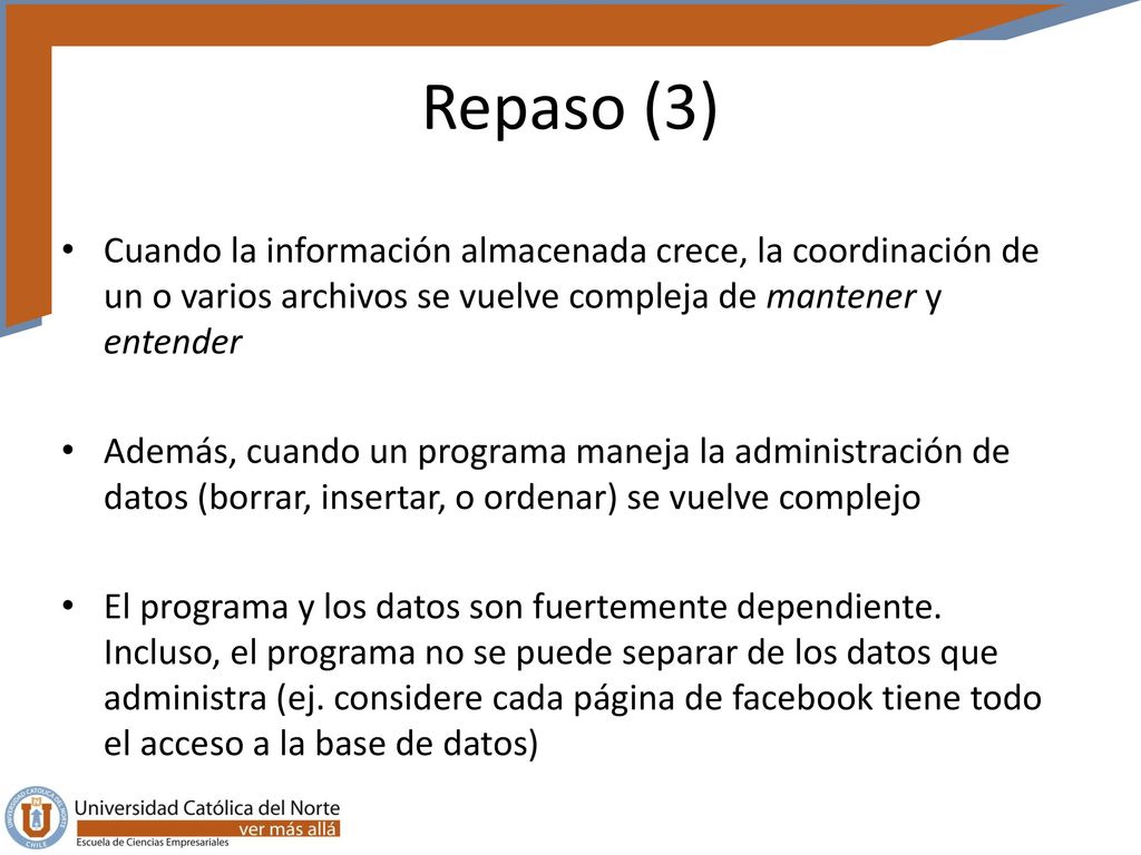 Repaso (3) Cuando la información almacenada crece, la coordinación de un o varios archivos se vuelve compleja de mantener y entender.