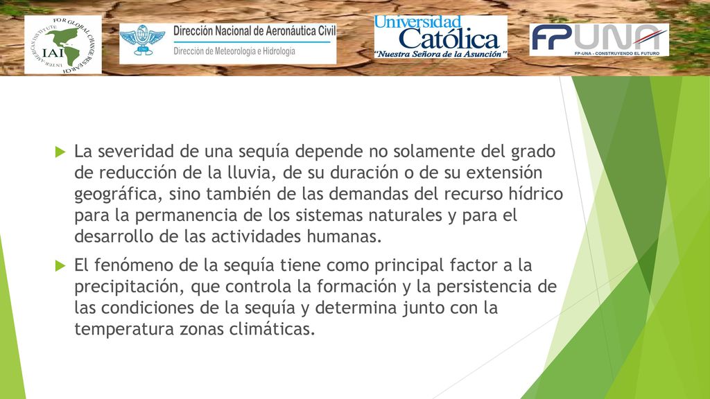 La severidad de una sequía depende no solamente del grado de reducción de la lluvia, de su duración o de su extensión geográfica, sino también de las demandas del recurso hídrico para la permanencia de los sistemas naturales y para el desarrollo de las actividades humanas.