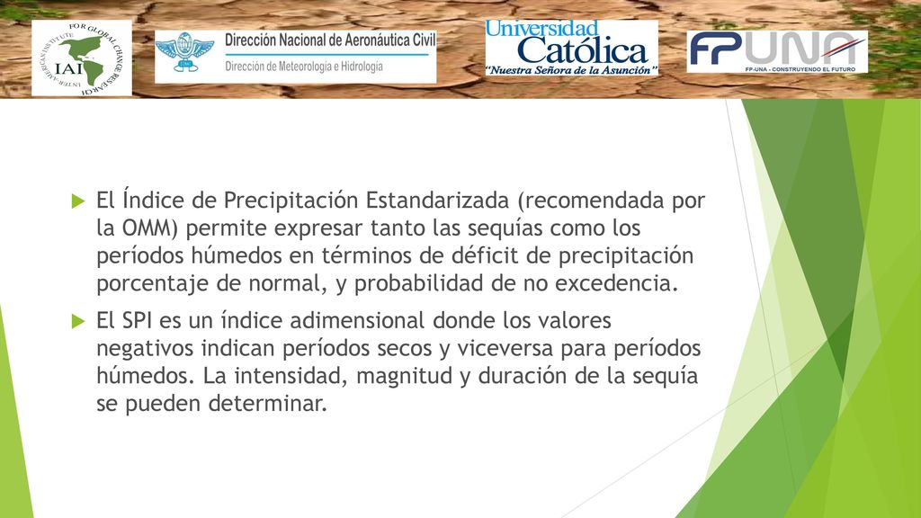 El Índice de Precipitación Estandarizada (recomendada por la OMM) permite expresar tanto las sequías como los períodos húmedos en términos de déficit de precipitación porcentaje de normal, y probabilidad de no excedencia.