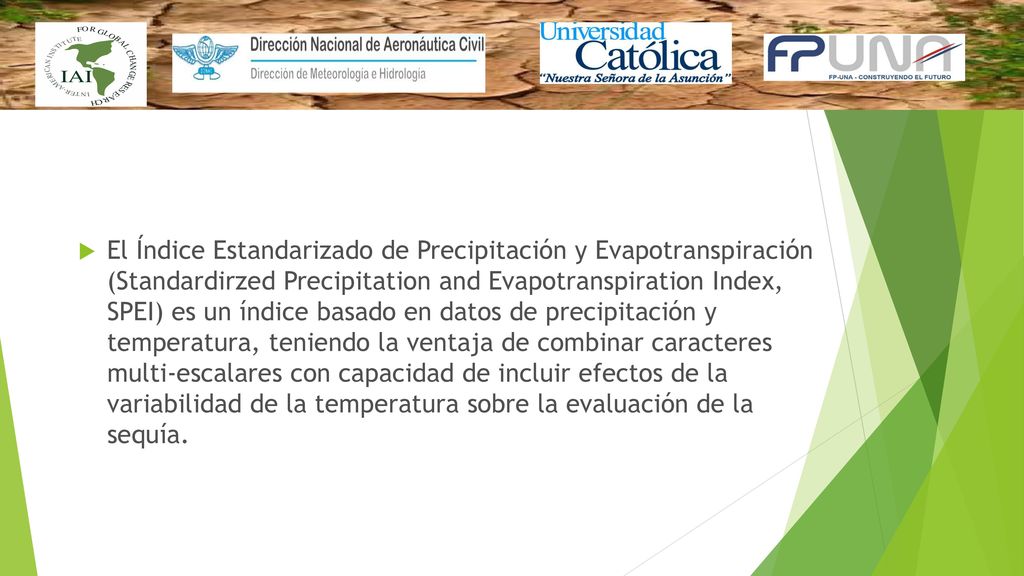 El Índice Estandarizado de Precipitación y Evapotranspiración (Standardirzed Precipitation and Evapotranspiration Index, SPEI) es un índice basado en datos de precipitación y temperatura, teniendo la ventaja de combinar caracteres multi-escalares con capacidad de incluir efectos de la variabilidad de la temperatura sobre la evaluación de la sequía.
