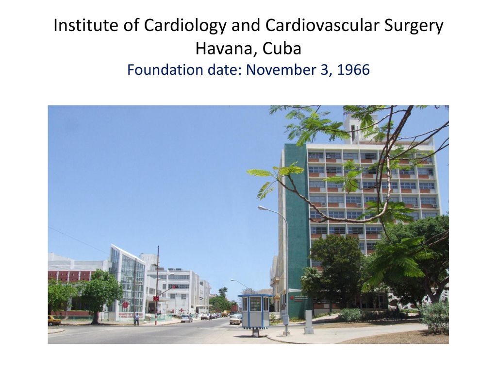 Institute of Cardiology and Cardiovascular Surgery Havana, Cuba Foundation date: November 3, 1966