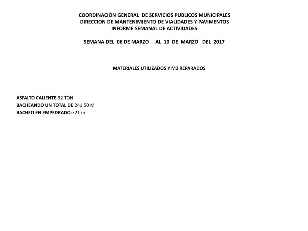 COORDINACIÓN GENERAL DE SERVICIOS PUBLICOS MUNICIPALES DIRECCION DE MANTENIMIENTO DE VIALIDADES Y PAVIMENTOS INFORME SEMANAL DE ACTIVIDADES SEMANA DEL 06 DE MARZO AL 10 DE MARZO DEL 2017