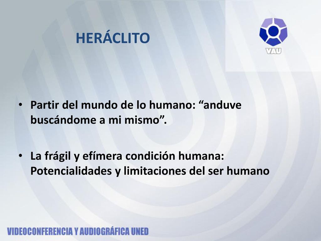 HERÁCLITO Partir del mundo de lo humano: anduve buscándome a mi mismo .