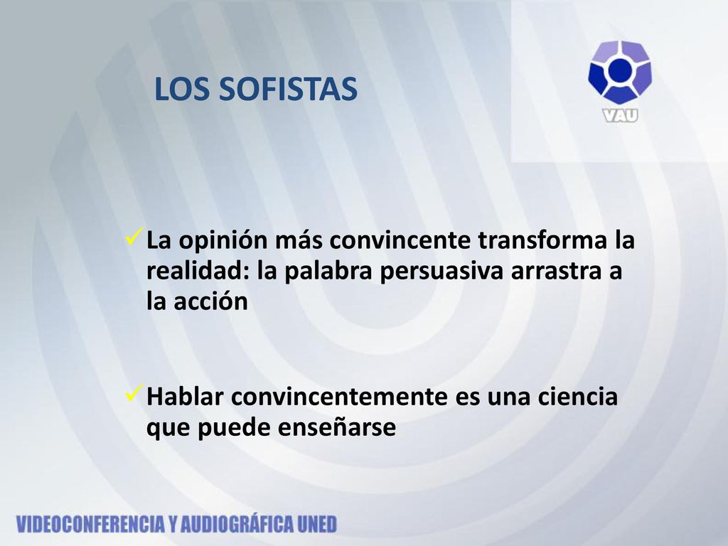 LOS SOFISTAS La opinión más convincente transforma la realidad: la palabra persuasiva arrastra a la acción.
