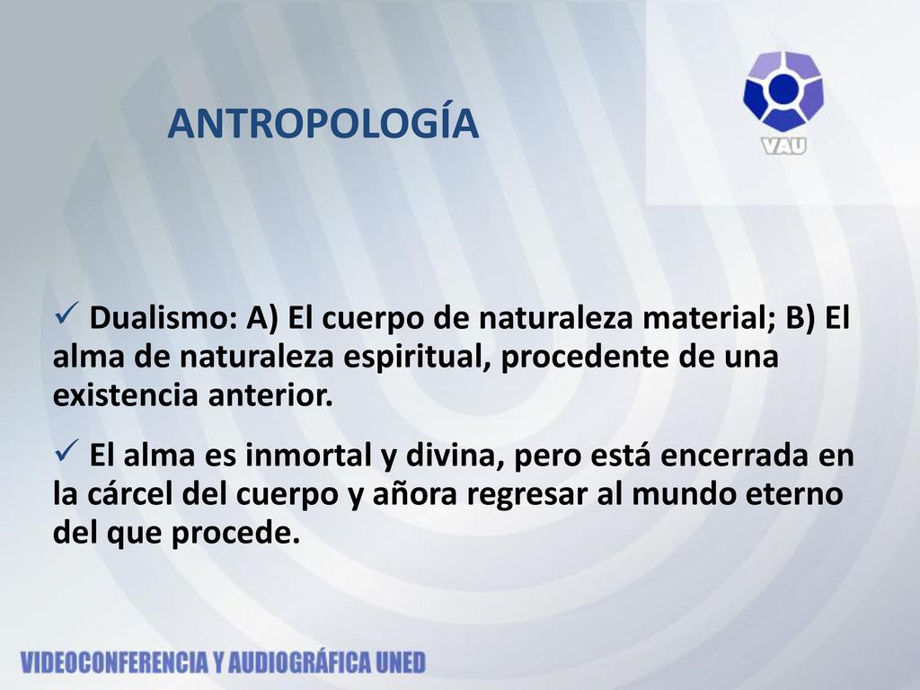 ANTROPOLOGÍA Dualismo: A) El cuerpo de naturaleza material; B) El alma de naturaleza espiritual, procedente de una existencia anterior.