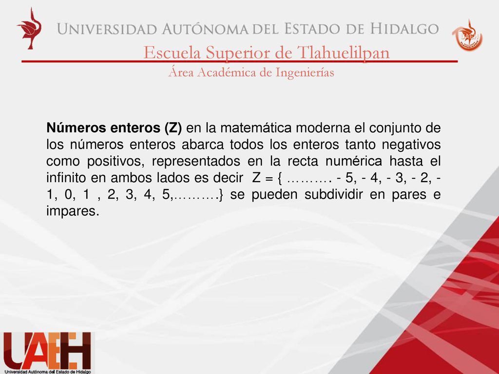Números enteros (Z) en la matemática moderna el conjunto de los números enteros abarca todos los enteros tanto negativos como positivos, representados en la recta numérica hasta el infinito en ambos lados es decir Z = { ……….