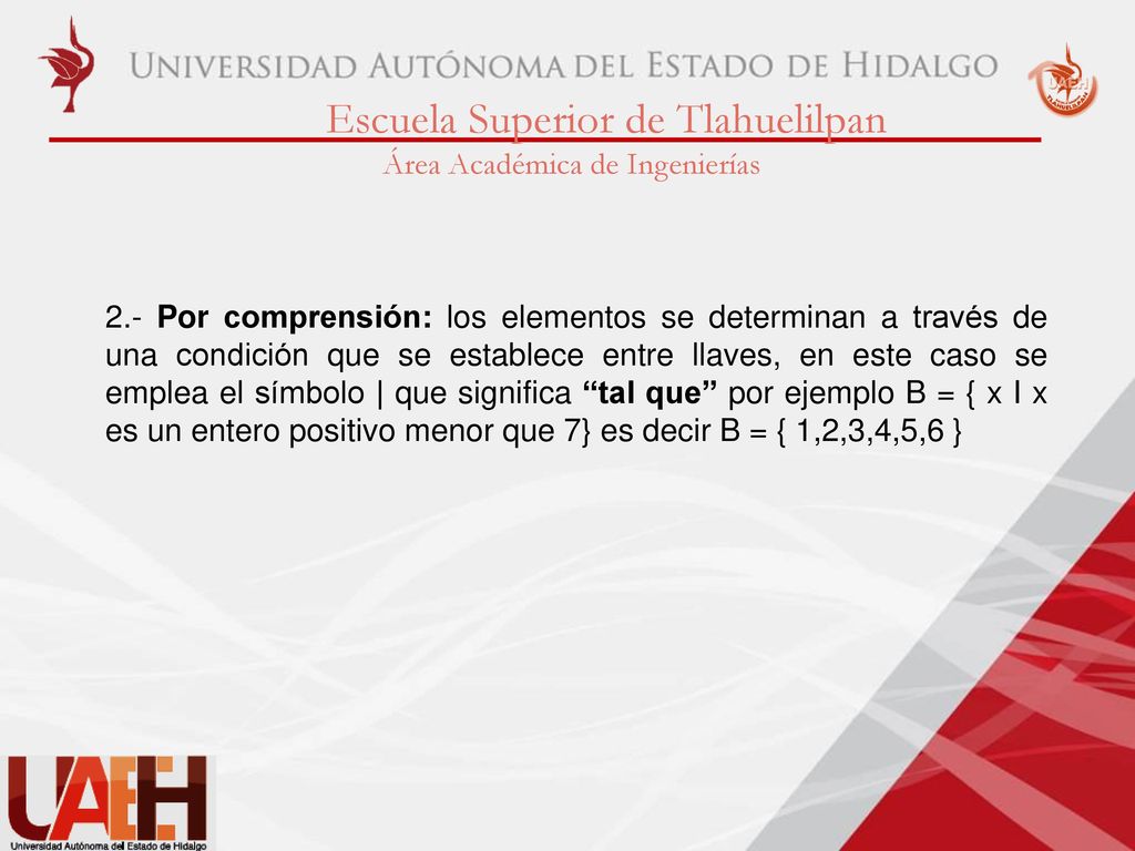 2.- Por comprensión: los elementos se determinan a través de una condición que se establece entre llaves, en este caso se emplea el símbolo | que significa tal que por ejemplo B = { x I x es un entero positivo menor que 7} es decir B = { 1,2,3,4,5,6 }