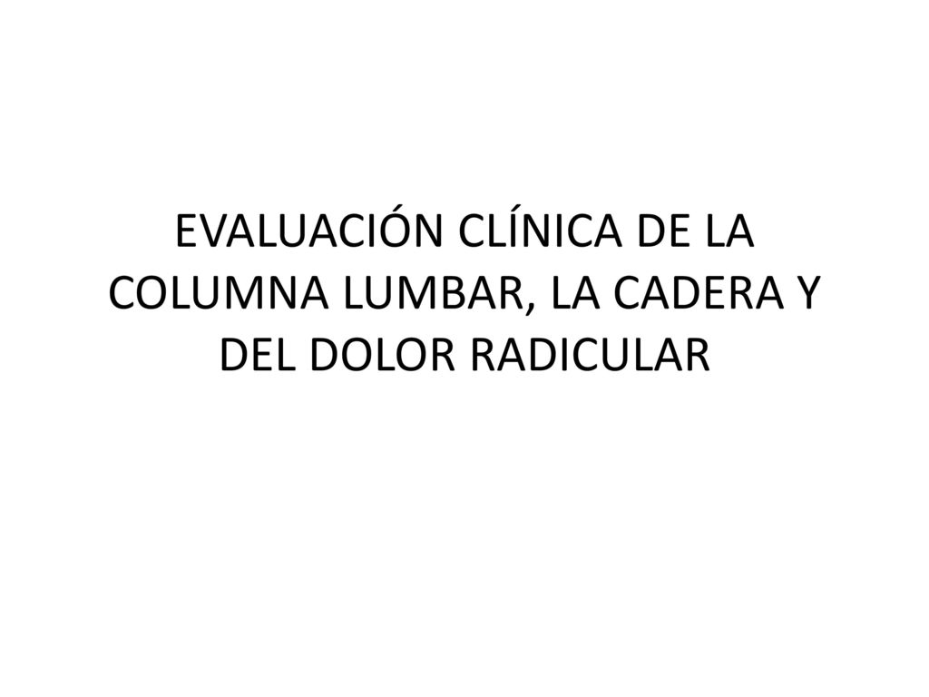 EVALUACIÓN CLÍNICA DE LA COLUMNA LUMBAR, LA CADERA Y DEL DOLOR RADICULAR
