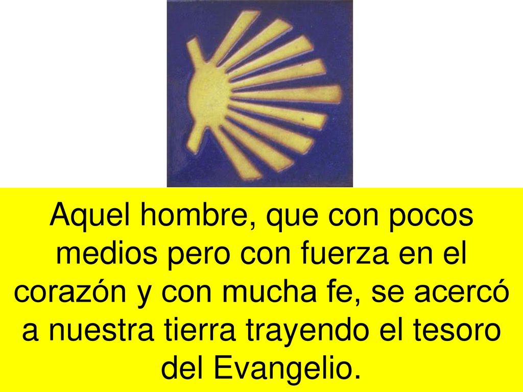 Aquel hombre, que con pocos medios pero con fuerza en el corazón y con mucha fe, se acercó a nuestra tierra trayendo el tesoro del Evangelio.