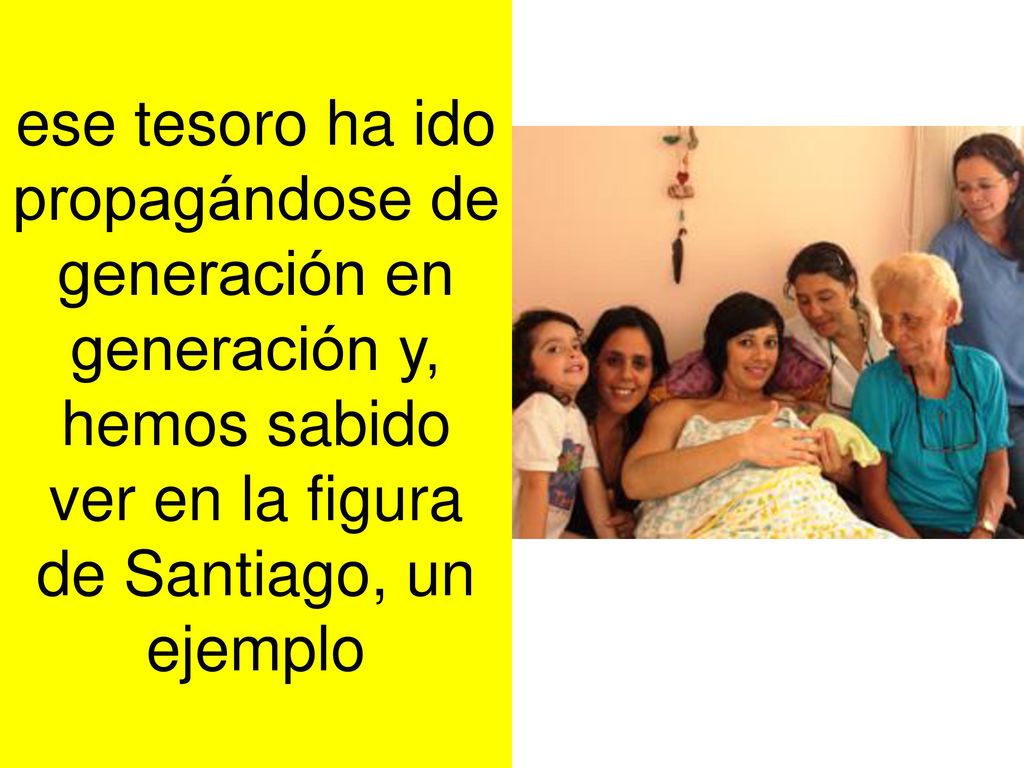 ese tesoro ha ido propagándose de generación en generación y, hemos sabido ver en la figura de Santiago, un ejemplo