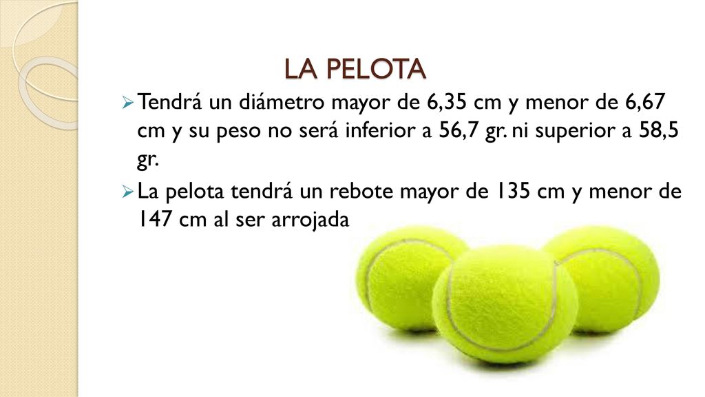 LA PELOTA Tendrá un diámetro mayor de 6,35 cm y menor de 6,67 cm y su peso no será inferior a 56,7 gr. ni superior a 58,5 gr.