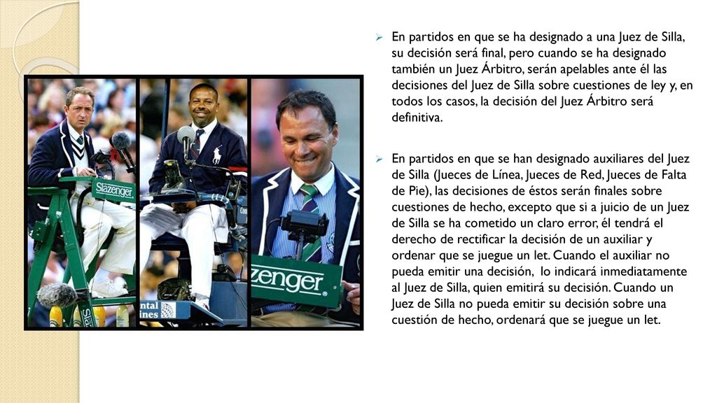 En partidos en que se ha designado a una Juez de Silla, su decisión será final, pero cuando se ha designado también un Juez Árbitro, serán apelables ante él las decisiones del Juez de Silla sobre cuestiones de ley y, en todos los casos, la decisión del Juez Árbitro será definitiva.