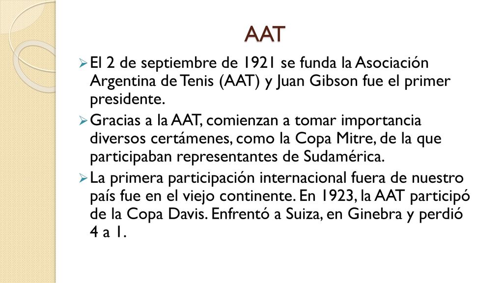 AAT El 2 de septiembre de 1921 se funda la Asociación Argentina de Tenis (AAT) y Juan Gibson fue el primer presidente.