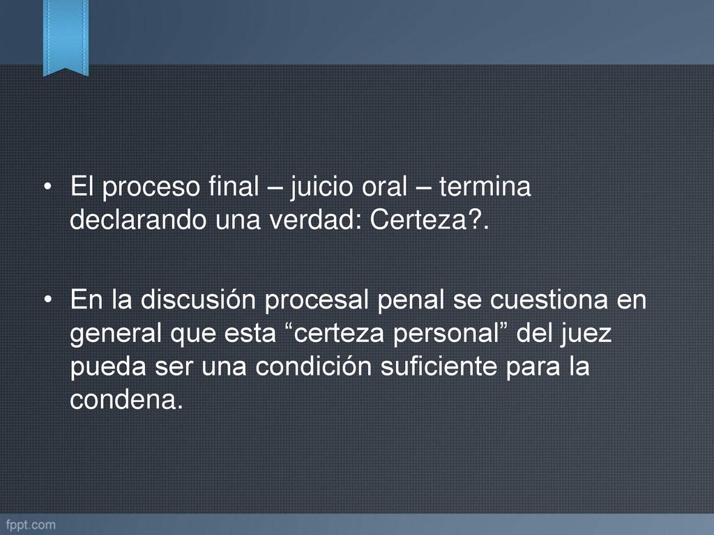 El proceso final – juicio oral – termina declarando una verdad: Certeza .