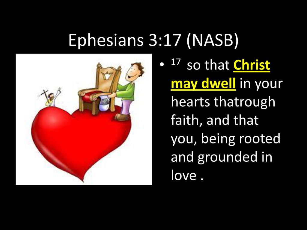 Ephesians 3:17 (NASB) 17 so that Christ may dwell in your hearts thatrough faith, and that you, being rooted and grounded in love .