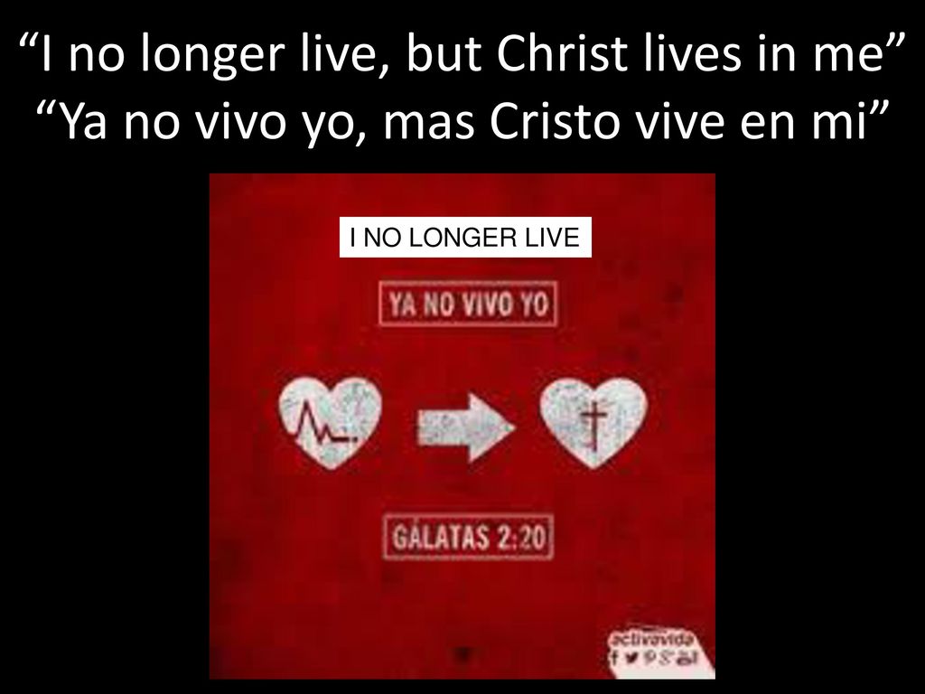 I no longer live, but Christ lives in me Ya no vivo yo, mas Cristo vive en mi