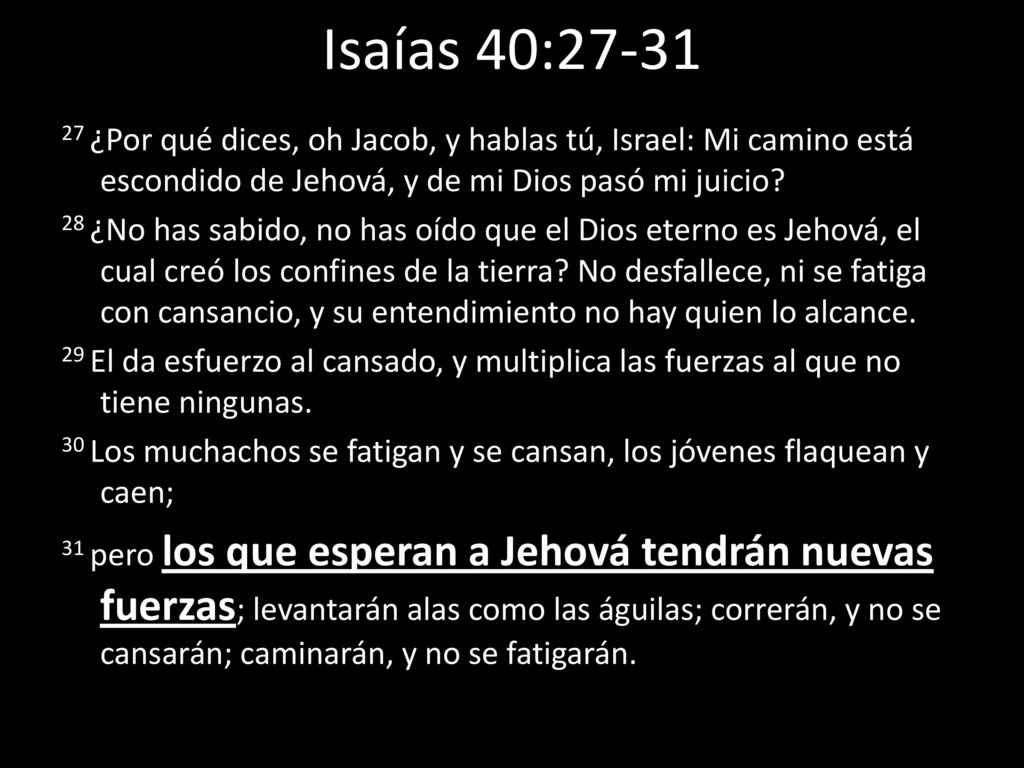Isaías 40: ¿Por qué dices, oh Jacob, y hablas tú, Israel: Mi camino está escondido de Jehová, y de mi Dios pasó mi juicio